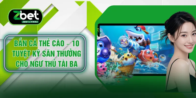 Bắn Cá Thẻ Cào – 10 Tuyệt Kỹ Săn Thưởng Cho Ngư Thủ Tài Ba