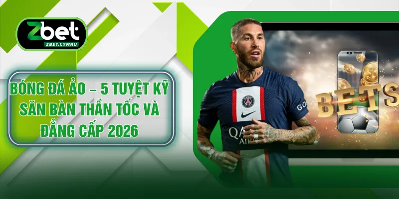 Bóng Đá Ảo – 5 Tuyệt Kỹ Săn Bàn Thần Tốc Và Đẳng Cấp 2026
