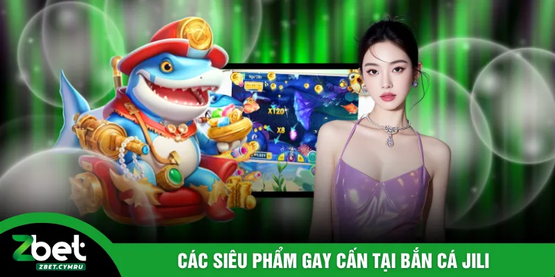 Các siêu phẩm gay cấn tại bắn cá JILI