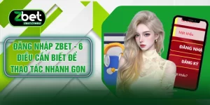 Đăng Nhập ZBET - 6 Điều Cần Biết Để Thao Tác Nhanh Gọn