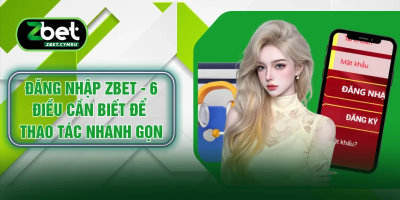 Đăng Nhập ZBET - 6 Điều Cần Biết Để Thao Tác Nhanh Gọn