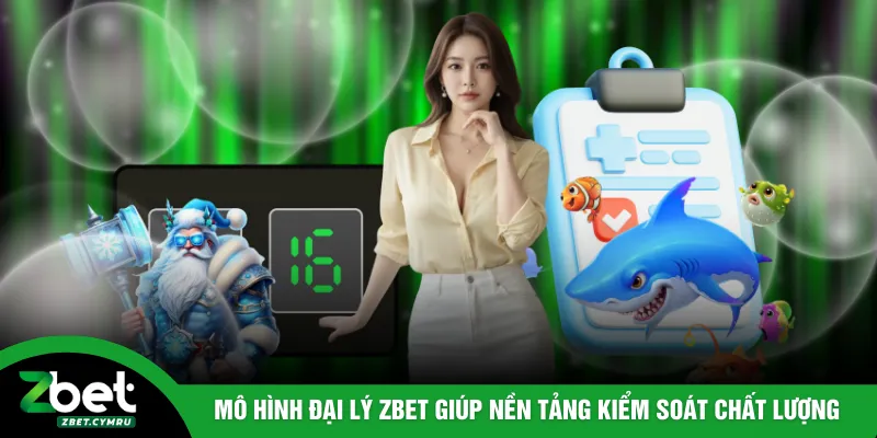 Mô hình đại lý ZBET giúp nền tảng kiểm soát chất lượng