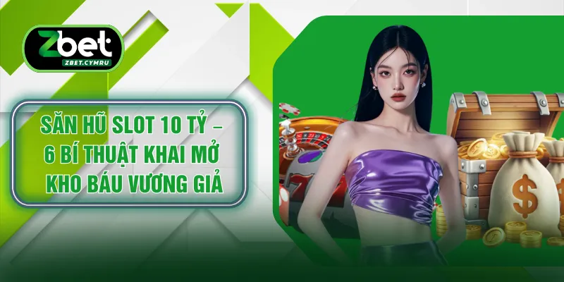 Săn Hũ Slot 10 Tỷ – 6 Bí Thuật Khai Mở Kho Báu Vương Giả 