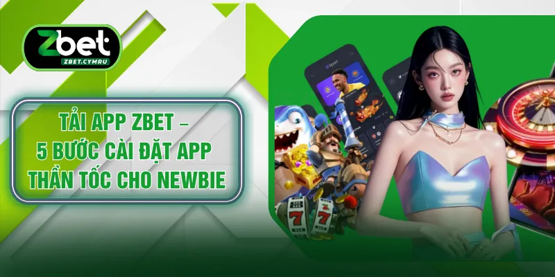 Tải App ZBET – 5 Bước Cài Đặt App Thần Tốc Cho Newbie