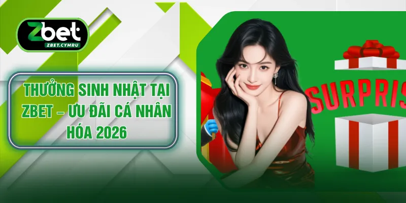 Thưởng Sinh Nhật Tại ZBET – Ưu Đãi Cá Nhân Hóa 2026